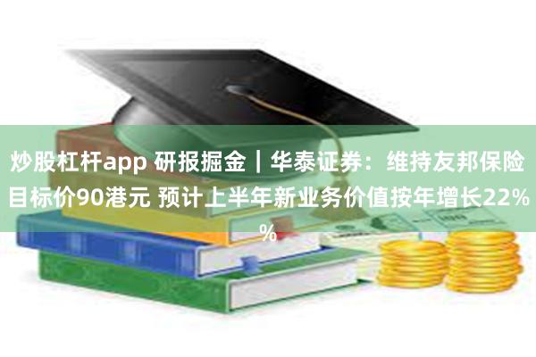 炒股杠杆app 研报掘金｜华泰证券：维持友邦保险目标价90港元 预计上半年新业务价值按年增长22%