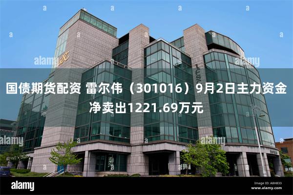 国债期货配资 雷尔伟（301016）9月2日主力资金净卖出1221.69万元