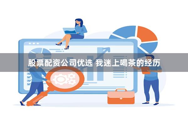 股票配资公司优选 我迷上喝茶的经历