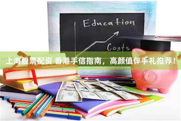 上海股票配资 香港手信指南，高颜值伴手礼推荐！