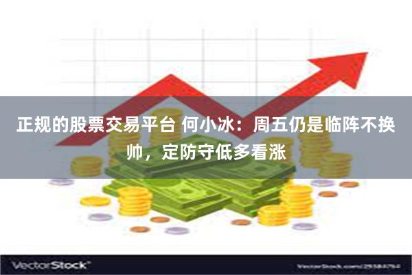 正规的股票交易平台 何小冰：周五仍是临阵不换帅，定防守低多看涨