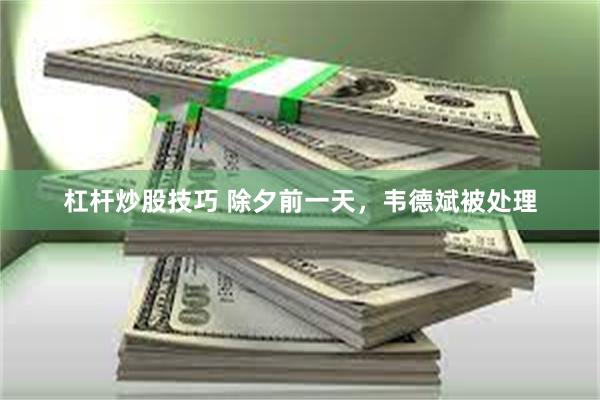 杠杆炒股技巧 除夕前一天，韦德斌被处理