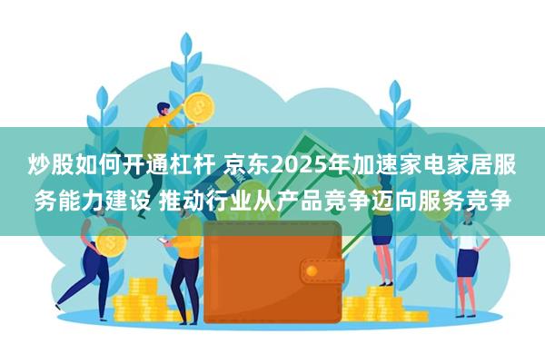 炒股如何开通杠杆 京东2025年加速家电家居服务能力建设 推动行业从产品竞争迈向服务竞争