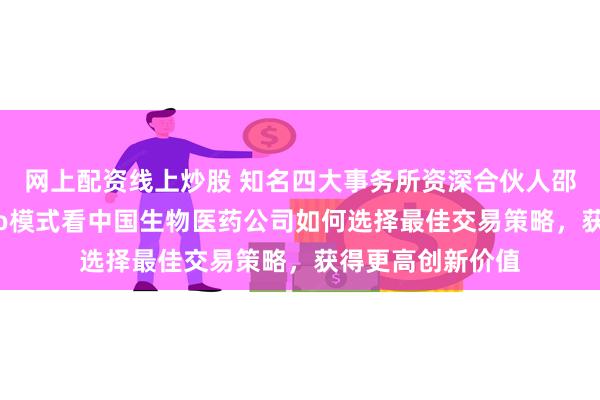 网上配资线上炒股 知名四大事务所资深合伙人邵雪嘉：从NewCo模式看中国生物医药公司如何选择最佳交易策略，获得更高创新价值