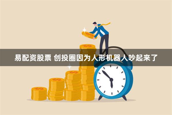 易配资股票 创投圈因为人形机器人吵起来了