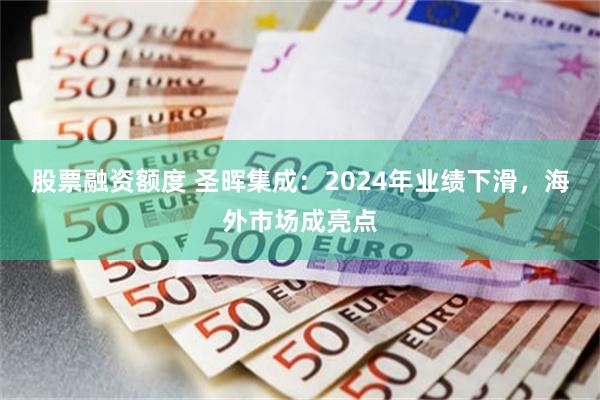 股票融资额度 圣晖集成：2024年业绩下滑，海外市场成亮点