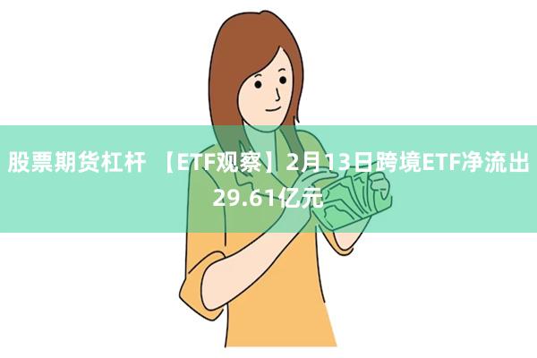 股票期货杠杆 【ETF观察】2月13日跨境ETF净流出29.61亿元