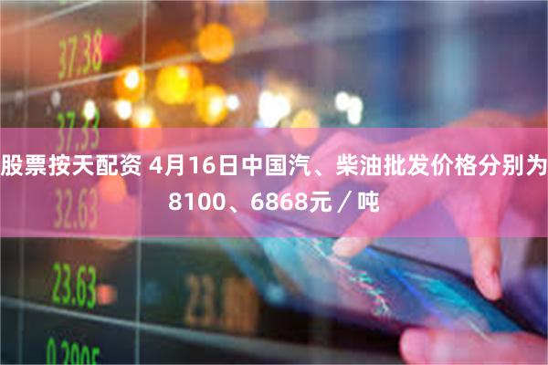 股票按天配资 4月16日中国汽、柴油批发价格分别为8100、6868元／吨