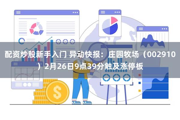 配资炒股新手入门 异动快报：庄园牧场（002910）2月26日9点39分触及涨停板