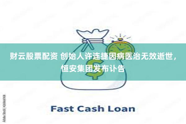 财云股票配资 创始人许连捷因病医治无效逝世，恒安集团发布讣告