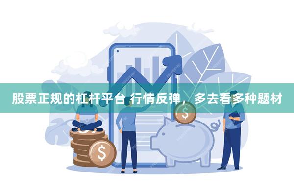 股票正规的杠杆平台 行情反弹，多去看多种题材