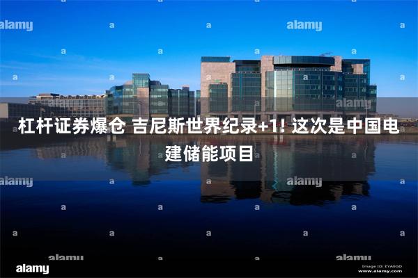 杠杆证券爆仓 吉尼斯世界纪录+1! 这次是中国电建储能项目