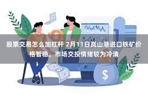 股票交易怎么加杠杆 7月11日岚山港进口铁矿价格暂稳。市场交投情绪较为冷清