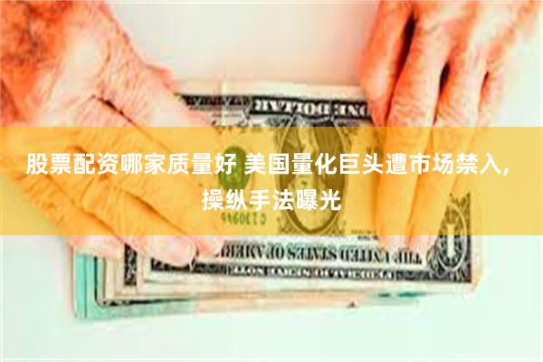 股票配资哪家质量好 美国量化巨头遭市场禁入, 操纵手法曝光