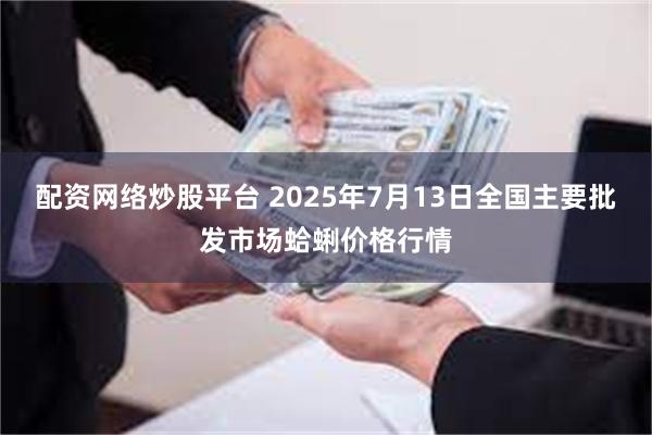 配资网络炒股平台 2025年7月13日全国主要批发市场蛤蜊价格行情
