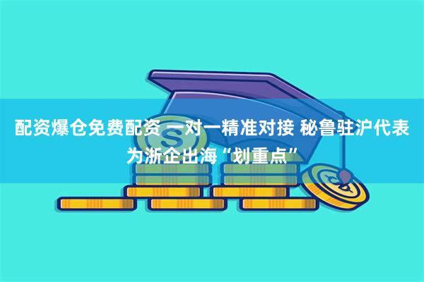 配资爆仓免费配资 一对一精准对接 秘鲁驻沪代表为浙企出海“划重点”