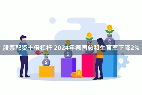 股票配资十倍杠杆 2024年德国总和生育率下降2%
