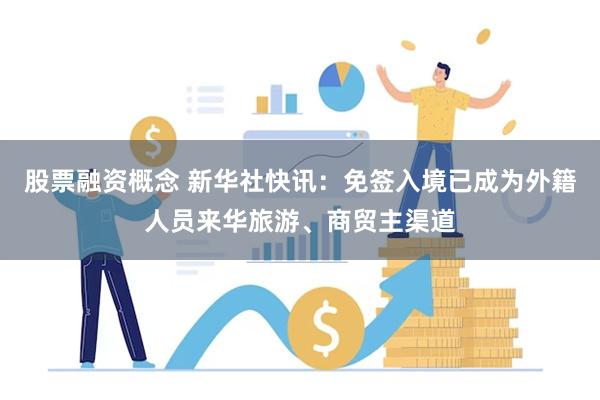 股票融资概念 新华社快讯：免签入境已成为外籍人员来华旅游、商贸主渠道