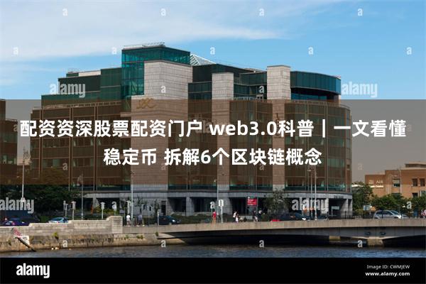 配资资深股票配资门户 web3.0科普｜一文看懂稳定币 拆解6个区块链概念