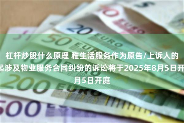 杠杆炒股什么原理 雅生活服务作为原告/上诉人的4起涉及物业服务合同纠纷的诉讼将于2025年8月5日开庭