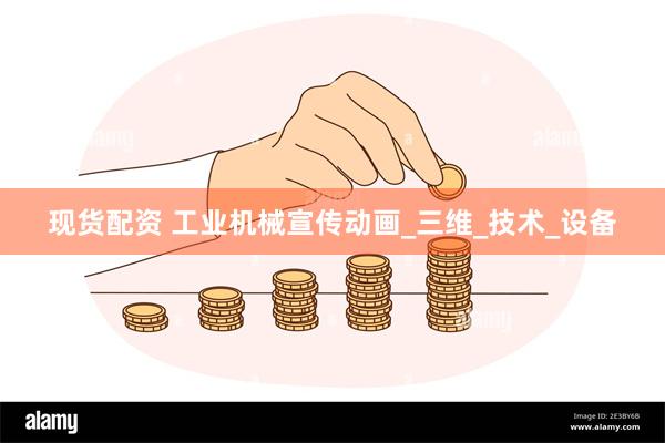现货配资 工业机械宣传动画_三维_技术_设备