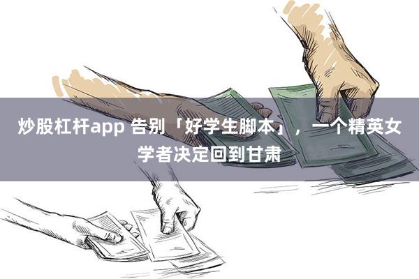 炒股杠杆app 告别「好学生脚本」，一个精英女学者决定回到甘肃