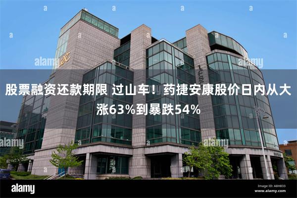 股票融资还款期限 过山车！药捷安康股价日内从大涨63%到暴跌54%